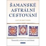 Šamanské astrální cestování - Šamanská cvičení na cestě domů - Caitlin Matthews, Brožovaná – Hledejceny.cz