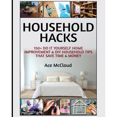 Household Hacks: 150+ Do It Yourself Home Improvement & DIY Household Tips That Save Time & Money McCloud AcePaperback