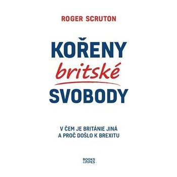 Kořeny britské svobody - V čem je Británie jiná a proč došlo k brexitu - Scruton Roger