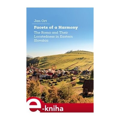 Facets of a Harmony. The Roma and Their Locatedness in Eastern Slovakia - Jan Ort – Zboží Mobilmania