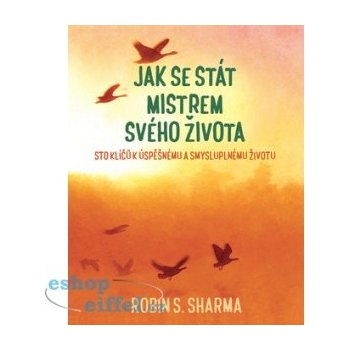 Jak se stát mistrem svého života - Sto klíčů k úspěšnému a smysluplnému životu - Robin S. Sharma