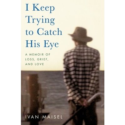 I Keep Trying to Catch His Eye: A Memoir of Loss, Grief, and Love Maisel IvanPaperback – Hledejceny.cz