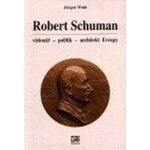 Robert Schuman - vizionář- politik - architekt Evropy - Wahl Jürgen – Hledejceny.cz