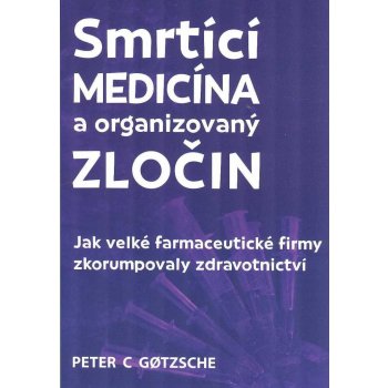 Smrtící medicína a organizovaný zločin - Jak velké farmaceutické firmy zkorumpovaly zdravotnictví - Gotzsche Peter C.