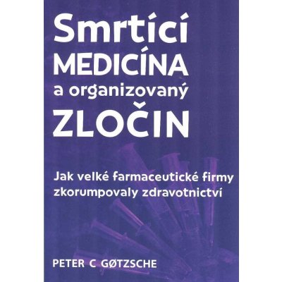 Smrtící medicína a organizovaný zločin - Jak velké farmaceutické firmy zkorumpovaly zdravotnictví - Gotzsche Peter C. – Zboží Mobilmania