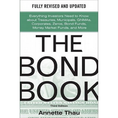 Bond Book, Third Edition: Everything Investors Need to Know About Treasuries, Municipals, GNMAs, Corporates, Zeros, Bond Funds, Money Market Funds, an – Hledejceny.cz