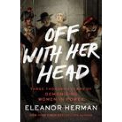 Off with Her Head: Three Thousand Years of Demonizing Women in Power Herman EleanorPaperback