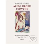 Až do hrobu tmavýho. Vzájemná korespondence z let 1912-1969. - Josef Hodek, Josef Váchal – Hledejceny.cz