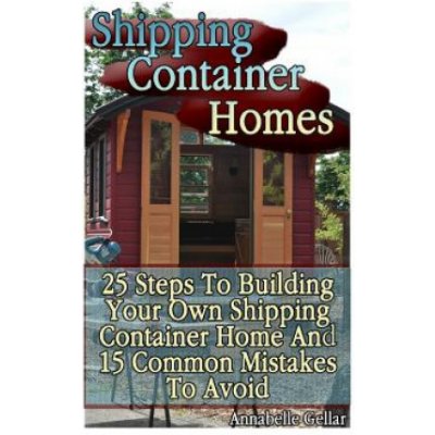 Shipping Container Homes: 25 Steps To Building Your Own Shipping Container Home And 15 Common Mistakes To Avoid: Tiny Houses Plans, Interior De – Zboží Mobilmania