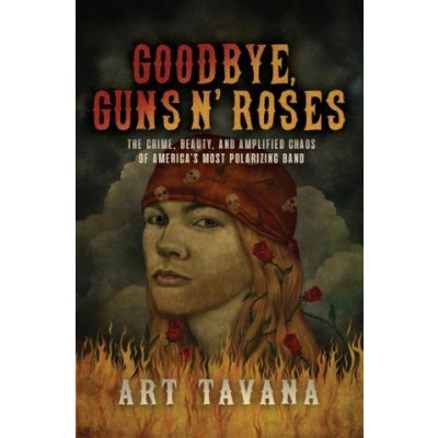 Goodbye, Guns N' Roses: The Crime, Beauty, and Amplified Chaos of America's Most Polarizing Band Tavana ArtPevná vazba