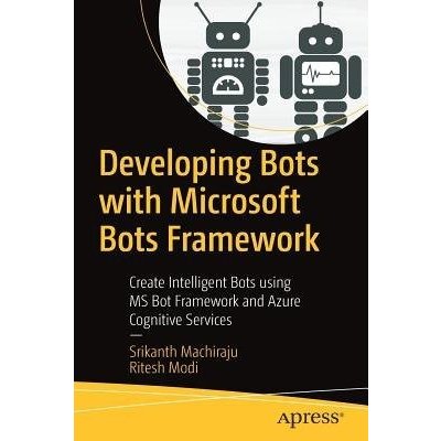 Developing Bots with Microsoft Bots Framework: Create Intelligent Bots Using MS Bot Framework and Azure Cognitive Services Machiraju SrikanthPaperback