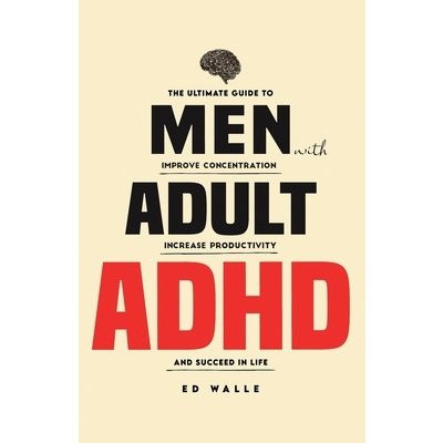 Men with Adult ADHD: The Ultimate Guide to Improve Concentration, Increase Productivity and Succeed in Life (Walle Ed – Zbozi.Blesk.cz