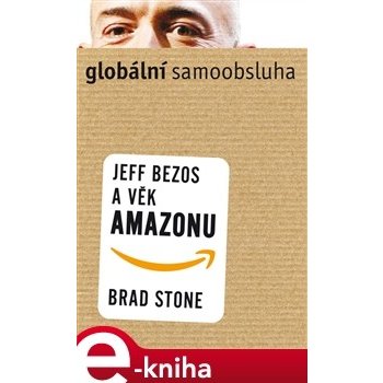 Globální samoobsluha. Jeff Bezos a věk Amazonu - Brad Stone