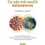 Co nás má naučit koronavirus - Proč dochází k pandemiím a jak nás může zachránit ekologická medicína a posilování přirozené imunity - Arvay Clemens G. – Zboží Mobilmania