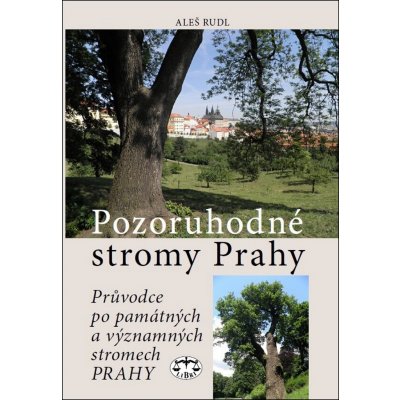 Pozoruhodné stromy Prahy. Průvodce po památných a významných stromech Prahy - Aleš Rudl - Libri