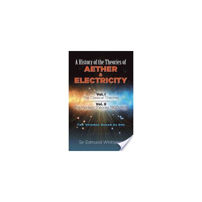 A History of the Theories of Aether and Electricity: Vol. I: The Classical Theories; Vol. II: The Modern Theories, 1900-1926 Whittaker Sir EdmundPaperback