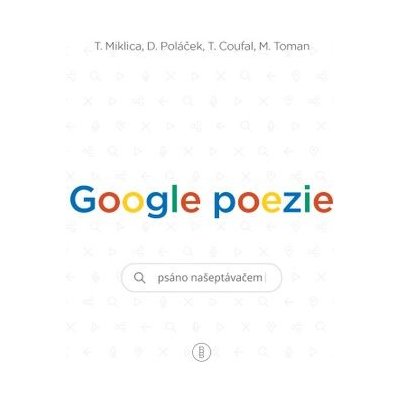 Google poezie: psáno našeptávačem - Tomáš Miklica, Martin Toman, Daniel Poláček, Tomáš Coufal – Zbozi.Blesk.cz
