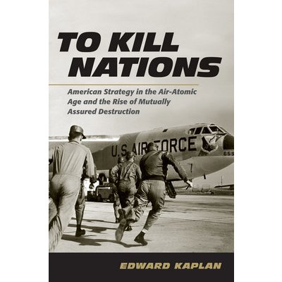 To Kill Nations: American Strategy in the Air-Atomic Age and the Rise of Mutually Assured Destruction Kaplan EdwardPaperback – Zbozi.Blesk.cz