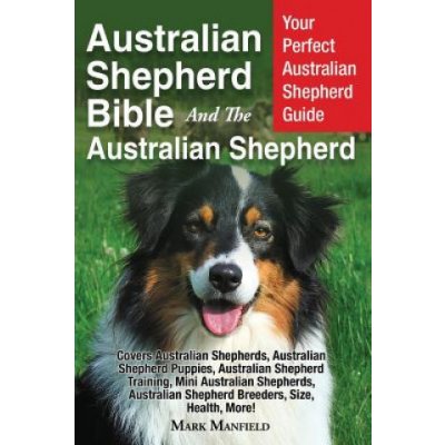 Australian Shepherd Bible And the Australian Shepherd: Your Perfect Australian Shepherd Guide Covers Australian Shepherds, Australian Shepherd Puppies Manfield MarkPaperback – Zboží Mobilmania