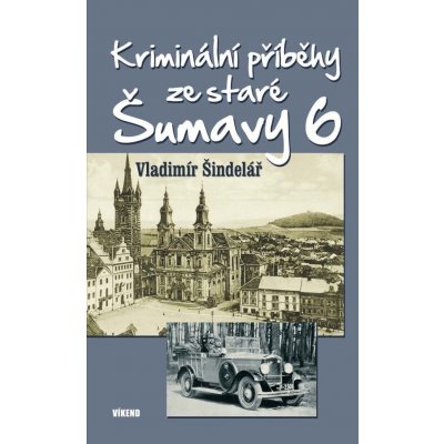 Kriminální příběhy ze staré Šumavy 6 - Vladimír Šindelář