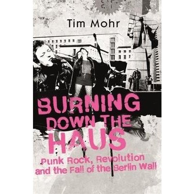 Burning Down The Haus - Punk Rock, Revolution and the Fall of the Berlin Wall Mohr TimPevná vazba – Hledejceny.cz