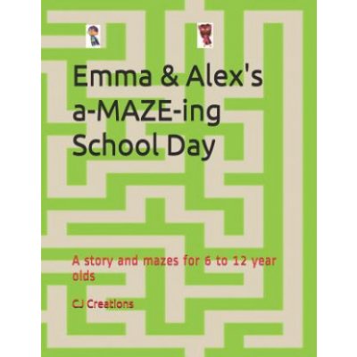 Emma and Alexs a-MAZE-ing School Day: A story and mazes for 6 to 12 year olds