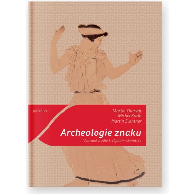 Archeologie znaku. Vybrané studie k dějinám sémiotiky - Michal Karľa, Martin Švantner, Martin Charvát - Togga – Zboží Mobilmania