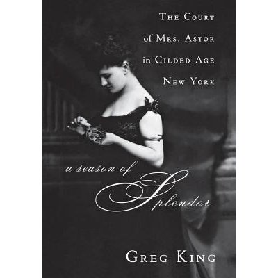 A Season of Splendor: The Court of Mrs. Astor in Gilded Age New York King GregPaperback – Sleviste.cz