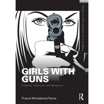 Girls with Guns - F. Twine Firearms, Feminism, and