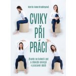 Cviky při práci - Zbavte se bolesti zad a získejte energii v pracovní době - Kerrie-Anne Bradleyová – Zboží Mobilmania