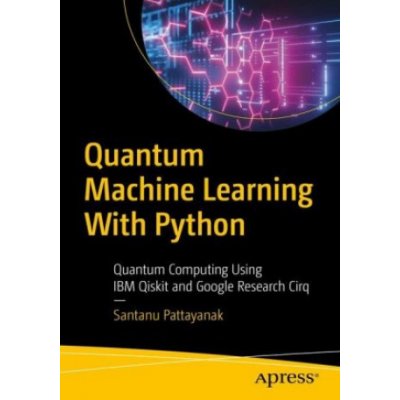 Quantum Machine Learning with Python: Using Cirq from Google Research and IBM Qiskit Pattanayak SantanuPaperback