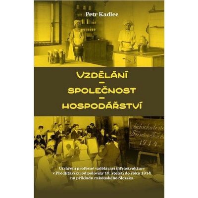 Vzdělání * společnost * hospodářství - Utváření profesně vzdělávací infrastruktury v Předlitavsku od poloviny 19. století do roku 1914 na příkladu rakouského Slezska - Petr Kadlec – Zboží Mobilmania