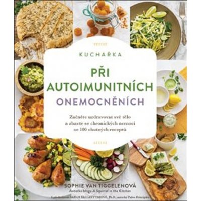 Kuchařka při autoimunitních onemocněních - Začněte uzdravovat své tělo a zbavte se chronických nemocí se 100 chutných receptů - Tiggelenová Sophie Van