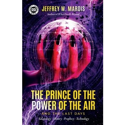 The Prince of the Power of the Air and the Last Days: Satanology - History - Prophecy - Technology Mardis Jeffrey W.Paperback – Hledejceny.cz