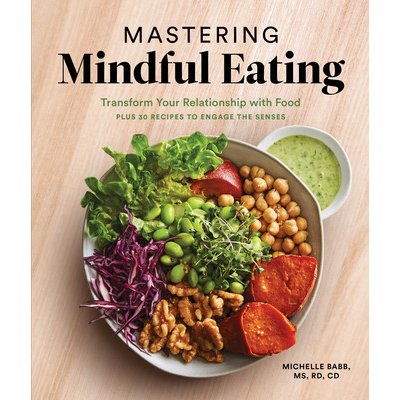 Mastering Mindful Eating: Transform Your Relationship with Food, Plus 30 Recipes to Engage the Senses Babb MichellePaperback
