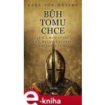 Bůh tomu chce - Češi a Moravané na 3. křížové výpravě do Svaté země. Češi a Moravané na 3. křížové výpravě do Svaté země - Karl von Wetzky – Hledejceny.cz