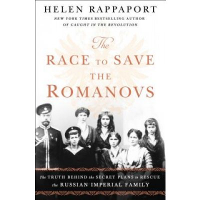 The Race to Save the Romanovs: The Truth Behind the Secret Plans to Rescue the Russian Imperial Family – Zbozi.Blesk.cz