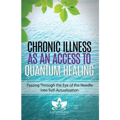Chronic Illness as an Access to Quantum Healing: Passing Through the Eye of the Needle into Self-Actualization Rush JennyPaperback