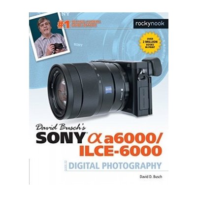 David Busch's Sony Alpha A6000/ILCE-6000 Guide to Digital Photography