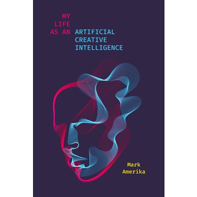 My Life as an Artificial Creative Intelligence - A Speculative Fiction Amerika MarkPaperback