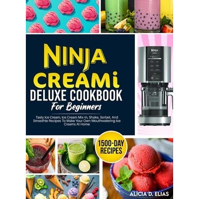 Ninja CREAMI Deluxe Cookbook For Beginners: 1500-Day Tasty Ice Cream, Ice Cream Mix-In, Shake, Sorbet, And Smoothie Recipes To Make Your Own Mouthwate Elias Alicia D. – Zbozi.Blesk.cz