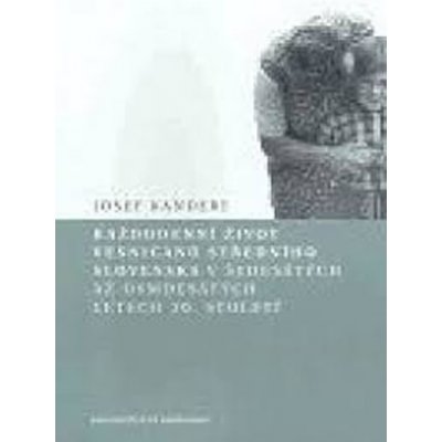 Každodenní život vesničanů středního Slovenska v 60. až 80. letech 20. století - Kandert Josef – Hledejceny.cz