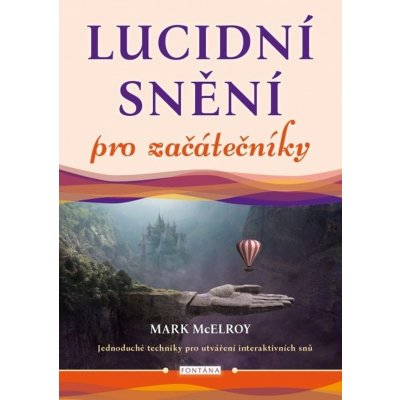 Lucidní snění pro začátečníky - Jednoduché techniky pro utváření interaktivních snů - Mark McElroy – Hledejceny.cz