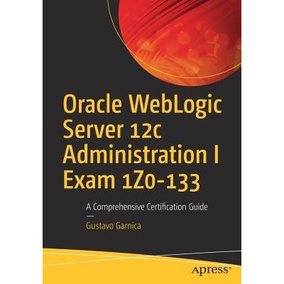 Oracle Weblogic Server 12c Administration I Exam 1z0-133: A Comprehensive Certification Guide Garnica GustavoPaperback