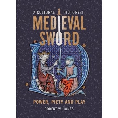 A Cultural History of the Medieval Sword: Power, Piety and Play Jones Robert W.Pevná vazba