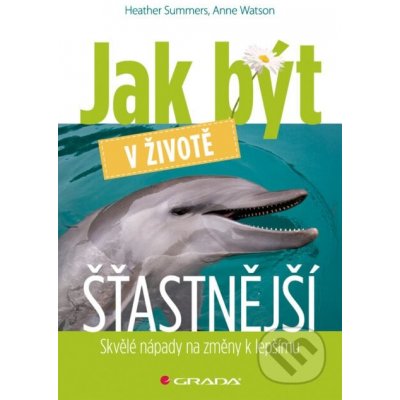 Jak být v životě šťastnější - Heather Summers, Anne Watson – Hledejceny.cz