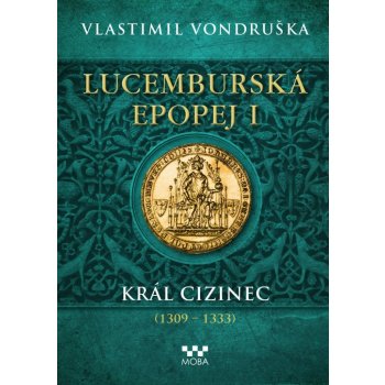 Lucemburská epopej I - Král cizinec 1309-1333 - Vondruška Vlastimil