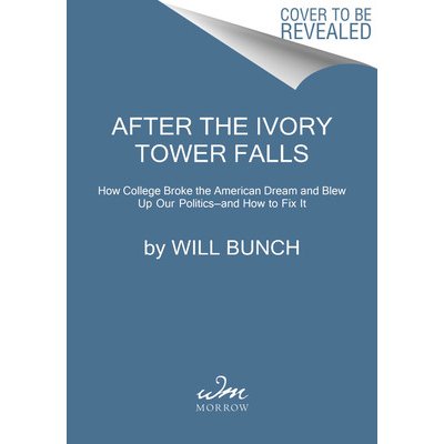 After the Ivory Tower Falls: How College Broke the American Dream and Blew Up Our Politics--And How to Fix It Bunch WillPaperback