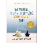 100 způsobů, kterými si zbytečně komplikujeme život - Dušan Kadlec – Hledejceny.cz