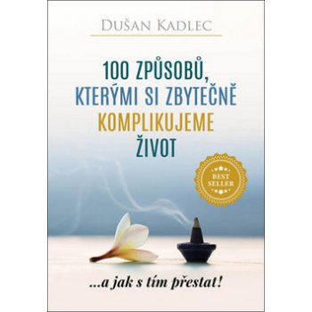 100 způsobů, kterými si zbytečně komplikujeme život - Dušan Kadlec